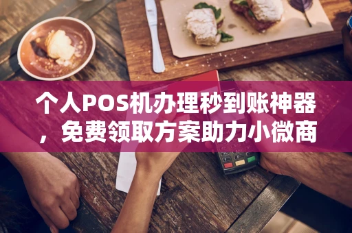 章贡个人POS机办理秒到账神器，免费领取方案助力小微商户稳定收款