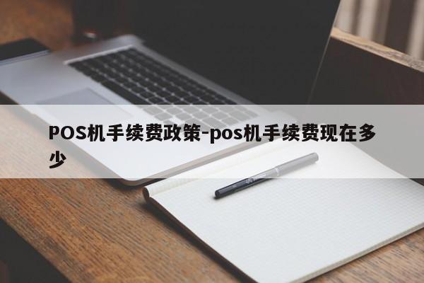 章贡POS机手续费政策-pos机手续费现在多少