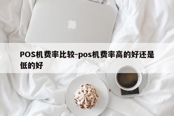 章贡POS机费率比较-pos机费率高的好还是低的好