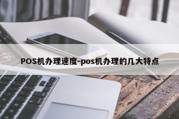 章贡POS机办理速度-pos机办理的几大特点